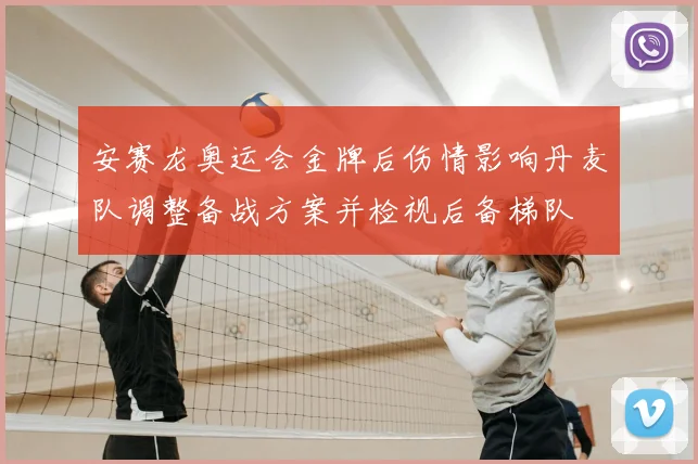 安赛龙奥运会金牌后伤情影响丹麦队调整备战方案并检视后备梯队