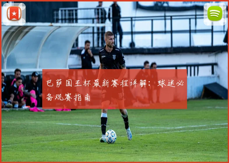 巴萨国王杯最新赛程详解：球迷必备观赛指南