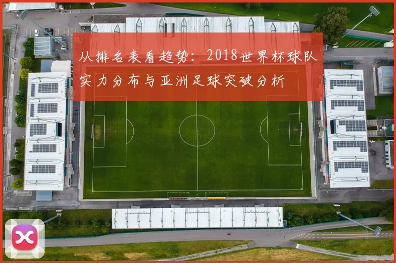 从排名表看趋势：2018世界杯球队实力分布与亚洲足球突破分析