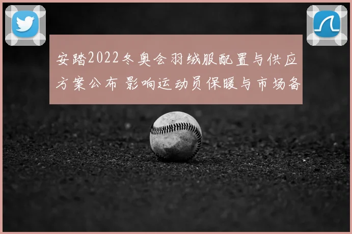 安踏2022冬奥会羽绒服配置与供应方案公布 影响运动员保暖与市场备货