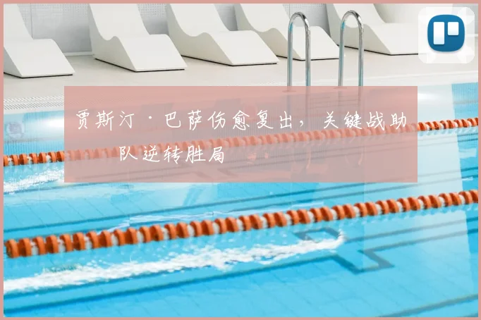 贾斯汀·巴萨伤愈复出，关键战助球队逆转胜局