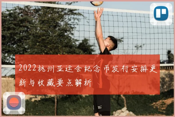 2022杭州亚运会纪念币发行安排更新与收藏要点解析