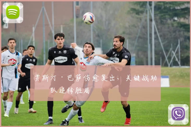 贾斯汀·巴萨伤愈复出，关键战助球队逆转胜局