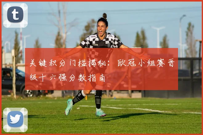 关键积分门槛揭秘:欧冠小组赛晋级十六强分数指南