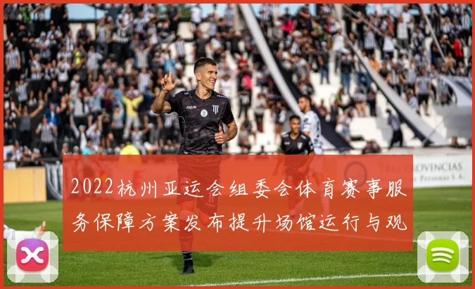 2022杭州亚运会组委会体育赛事服务保障方案发布提升场馆运行与观赛体验