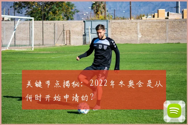 关键节点揭秘:2022年冬奥会是从何时开始申请的?