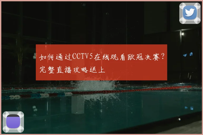 如何通过CCTV5在线观看欧冠决赛？完整直播攻略送上